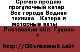 Срочно продаю прогулочный катер - Все города Водная техника » Катера и моторные яхты   . Ростовская обл.,Гуково г.